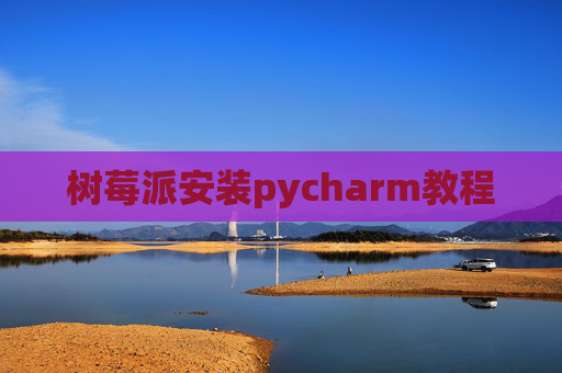 树莓派安装pycharm教程
